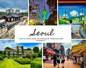 Seoul Itinerary: Your Ultimate 3-Day Guide to Embracing the Exquisite Fusion of Tradition and Modernity